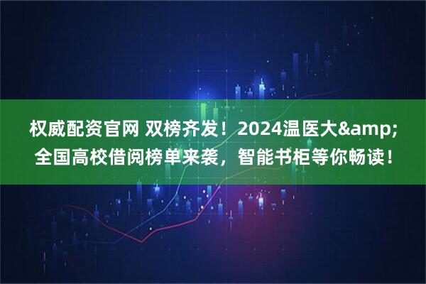 权威配资官网 双榜齐发！2024温医大&全国高校借阅榜单来袭，智能书柜等你畅读！