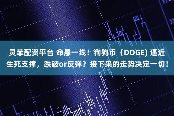 灵菲配资平台 命悬一线！狗狗币（DOGE) 逼近生死支撑，跌破or反弹？接下来的走势决定一切！