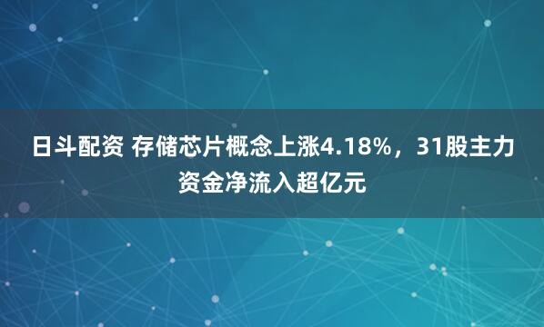 日斗配资 存储芯片概念上涨4.18%，31股主力资金净流入超亿元
