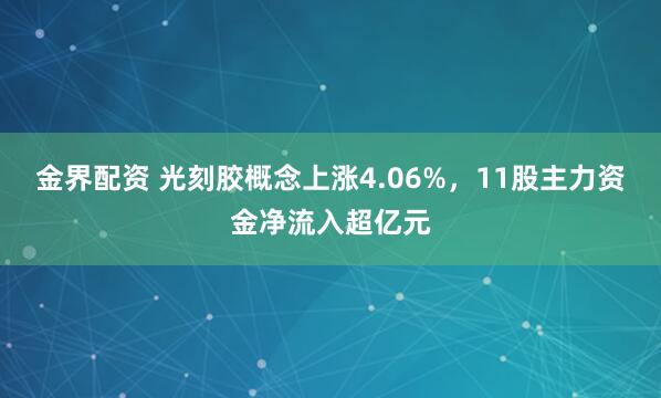 金界配资 光刻胶概念上涨4.06%，11股主力资金净流入超亿元