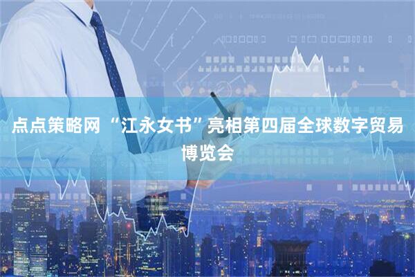 点点策略网 “江永女书”亮相第四届全球数字贸易博览会