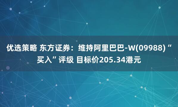 优选策略 东方证券：维持阿里巴巴-W(09988)“买入”评级 目标价205.34港元