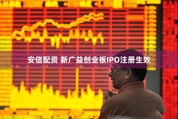 安信配资 新广益创业板IPO注册生效