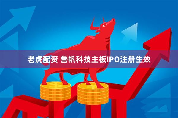 老虎配资 誉帆科技主板IPO注册生效