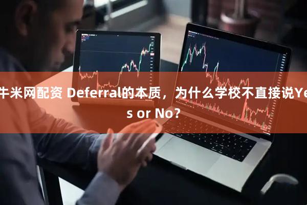 牛米网配资 Deferral的本质，为什么学校不直接说Yes or No？