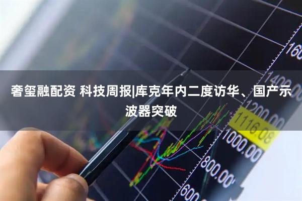 奢玺融配资 科技周报|库克年内二度访华、国产示波器突破