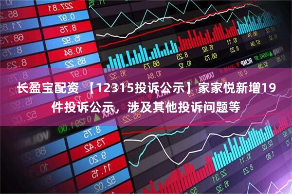 长盈宝配资 【12315投诉公示】家家悦新增19件投诉公示，涉及其他投诉问题等